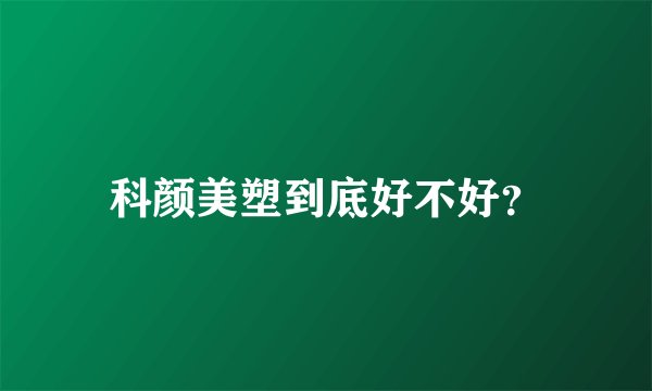 科颜美塑到底好不好？