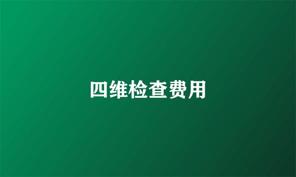 四维检查费用
