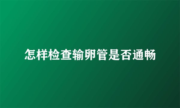 怎样检查输卵管是否通畅