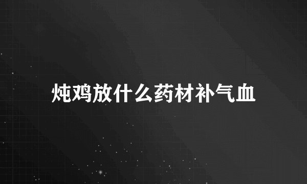 炖鸡放什么药材补气血