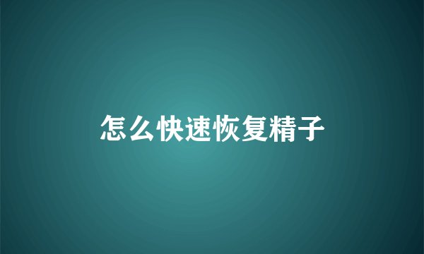 怎么快速恢复精子