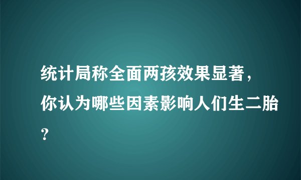 统计局称全面两孩效果显著，你认为哪些因素影响人们生二胎？