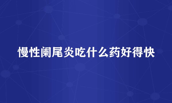 慢性阑尾炎吃什么药好得快