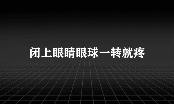 闭上眼睛眼球一转就疼