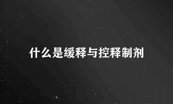 什么是缓释与控释制剂