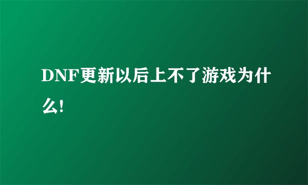 DNF更新以后上不了游戏为什么!