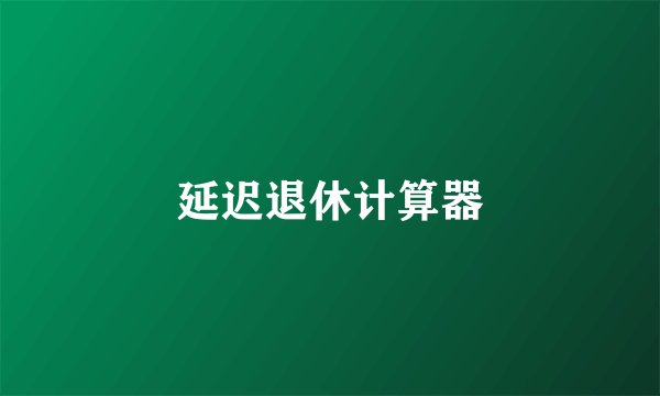 延迟退休计算器