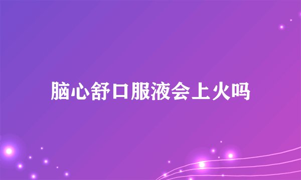 脑心舒口服液会上火吗