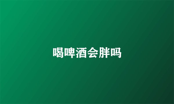 喝啤酒会胖吗