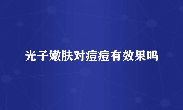 光子嫩肤对痘痘有效果吗