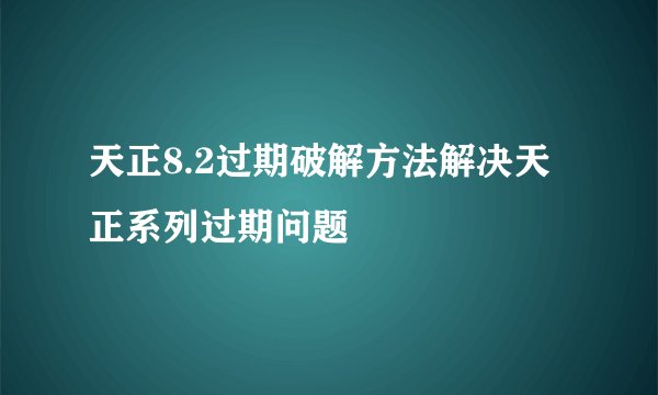 天正8.2过期破解方法解决天正系列过期问题