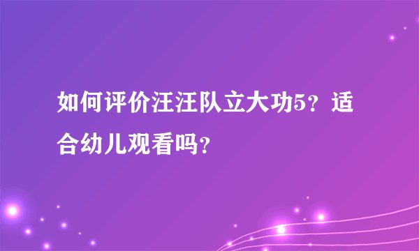 如何评价汪汪队立大功5?适合幼儿观看吗?