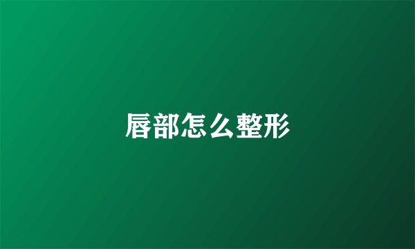 唇部怎么整形