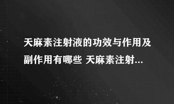 天麻素注射液的功效与作用及副作用有哪些 天麻素注射液治疗什么