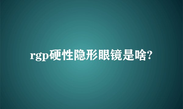 rgp硬性隐形眼镜是啥?