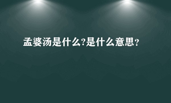 孟婆汤是什么?是什么意思？