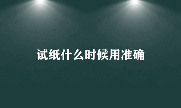 试纸什么时候用准确