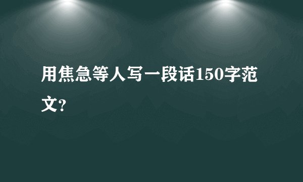 用焦急等人写一段话150字范文？