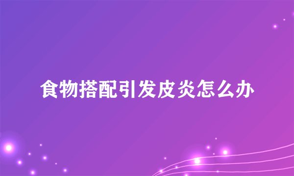 食物搭配引发皮炎怎么办