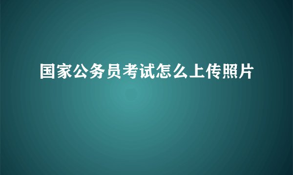 国家公务员考试怎么上传照片