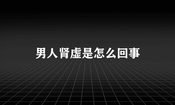 男人肾虚是怎么回事