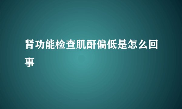 肾功能检查肌酐偏低是怎么回事