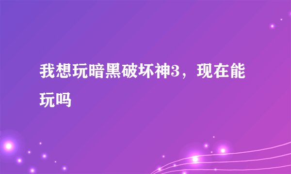 我想玩暗黑破坏神3，现在能玩吗