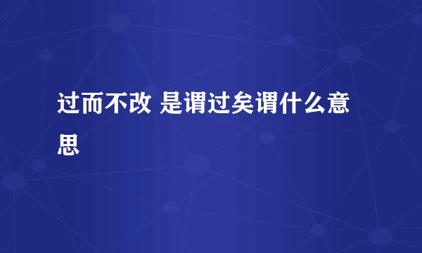 过而不改 是谓过矣谓什么意思