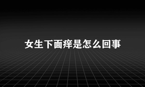 女生下面痒是怎么回事