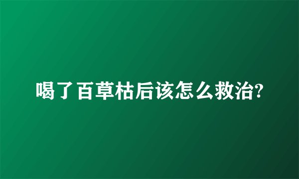 喝了百草枯后该怎么救治?