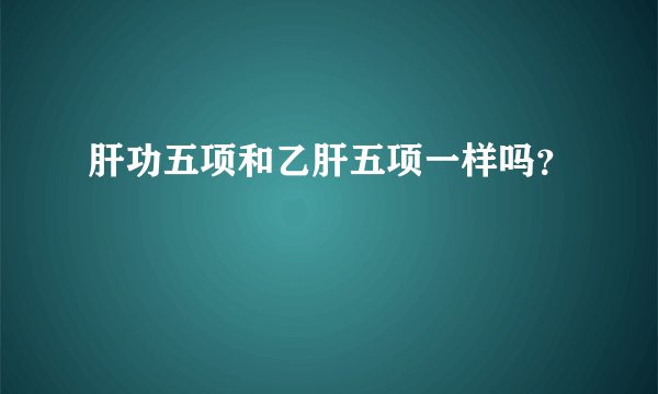 肝功五项和乙肝五项一样吗？