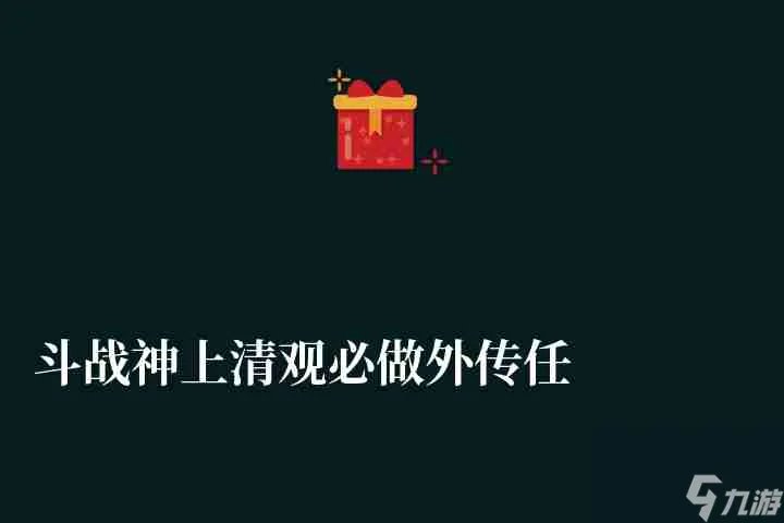斗战神上清观必做外传任务有什么 外传任务攻略及玩法流程
