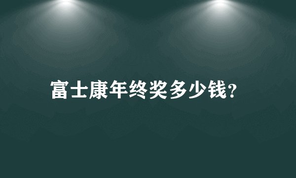 富士康年终奖多少钱？