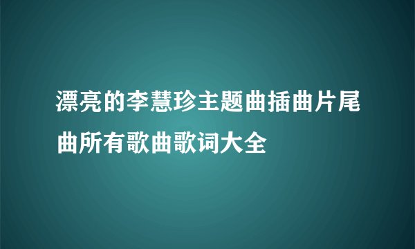 漂亮的李慧珍主题曲插曲片尾曲所有歌曲歌词大全