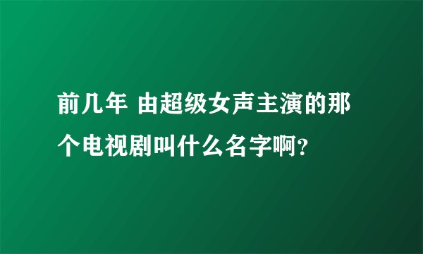 前几年 由超级女声主演的那个电视剧叫什么名字啊？