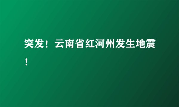 突发!云南省红河州发生地震!