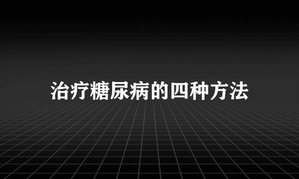 治疗糖尿病的四种方法
