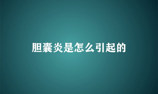胆囊炎是怎么引起的