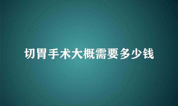 切胃手术大概需要多少钱