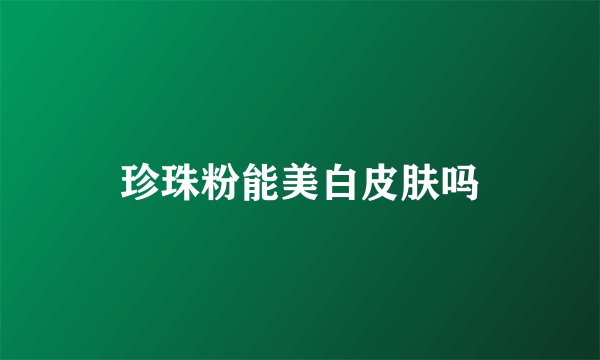 珍珠粉能美白皮肤吗