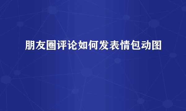 朋友圈评论如何发表情包动图