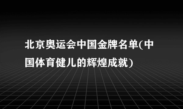 北京奥运会中国金牌名单(中国体育健儿的辉煌成就)