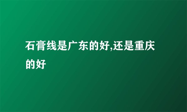 石膏线是广东的好,还是重庆的好