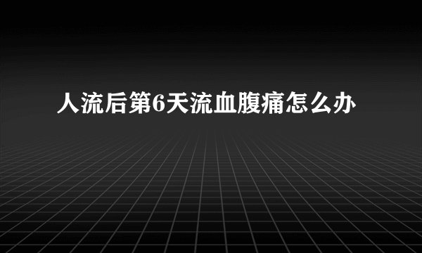 人流后第6天流血腹痛怎么办