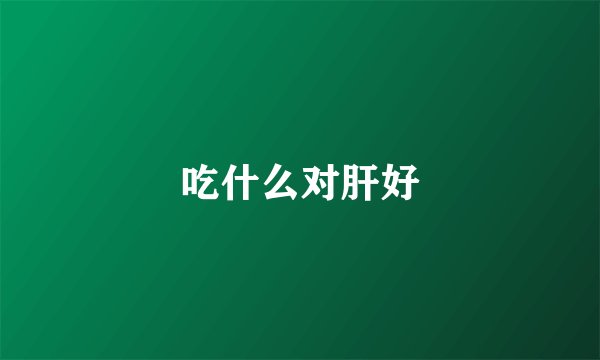 吃什么对肝好