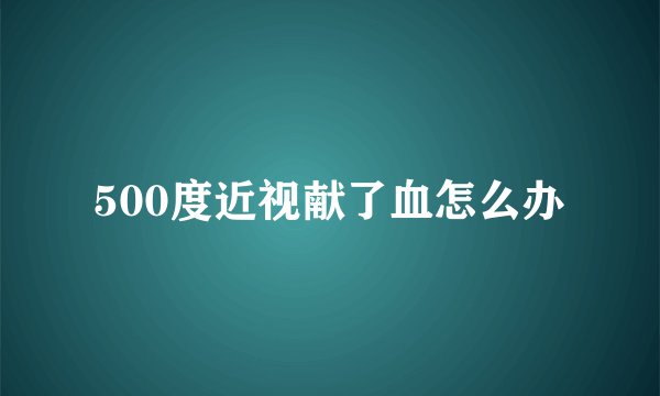 500度近视献了血怎么办