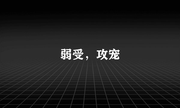 弱受，攻宠