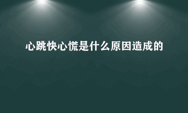 心跳快心慌是什么原因造成的
