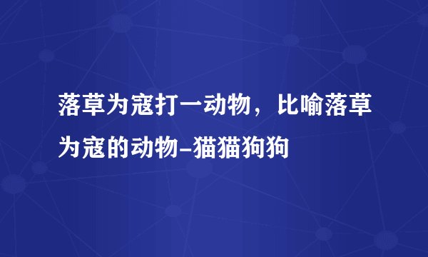 落草为寇打一动物，比喻落草为寇的动物-猫猫狗狗