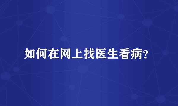 如何在网上找医生看病？